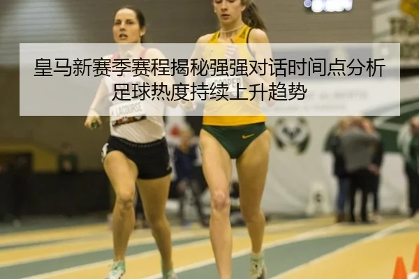皇马新赛季赛程揭秘强强对话时间点分析足球热度持续上升趋势