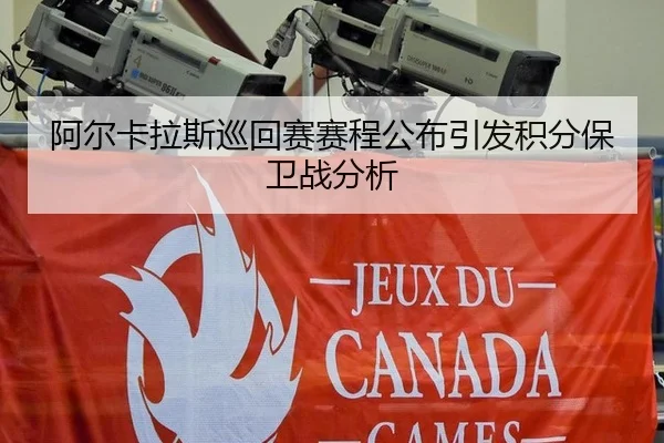 阿尔卡拉斯巡回赛赛程公布引发积分保卫战分析